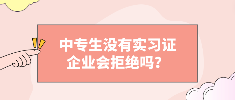 中專生沒有實(shí)習(xí)證企業(yè)會(huì)拒絕嗎？(圖1)