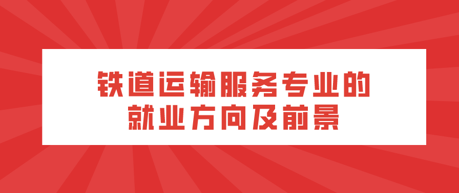 鐵道運(yùn)輸服務(wù)專業(yè)的就業(yè)方向及前景(圖1)