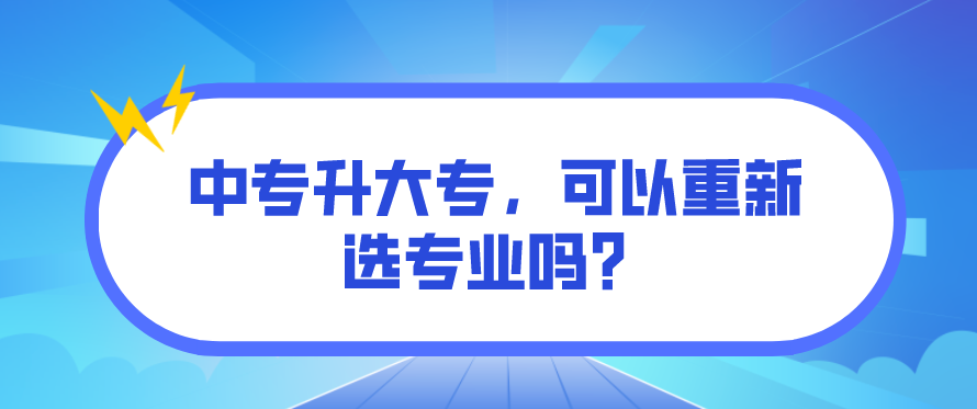 中專升大專，可以重新選專業(yè)嗎？(圖1)