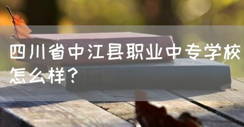 四川省中江縣職業(yè)中專學校怎么樣？(圖1)