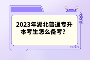 2023年湖北普通專(zhuān)升本考生怎么備考？