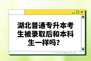 湖北普通專(zhuān)升本考生被錄取后和本科生一樣嗎？