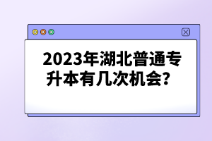 2023年湖北普通專升本有幾次機(jī)會(huì)？