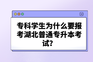 ?？茖W(xué)生為什么要報(bào)考湖北普通專升本考試？