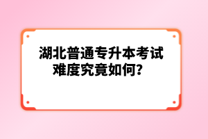 湖北普通專升本考試難度究竟如何？