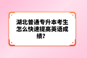 湖北普通專升本考生怎么快速提高英語成績？