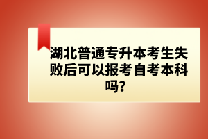 湖北普通專升本考生失敗后可以報(bào)考自考本科嗎？