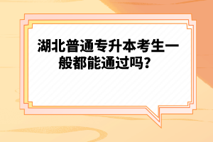 湖北普通專升本考生一般都能通過嗎？