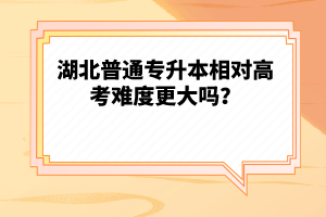 湖北普通專升本相對高考難度更大嗎？