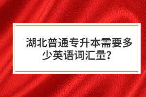 湖北普通專升本需要多少英語詞匯量？