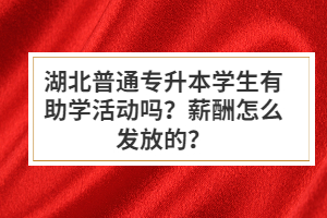 湖北普通專升本學生有助學活動嗎？薪酬怎么發(fā)放的？