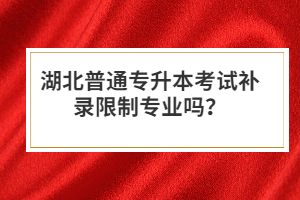 湖北普通專升本考試補(bǔ)錄限制專業(yè)嗎？