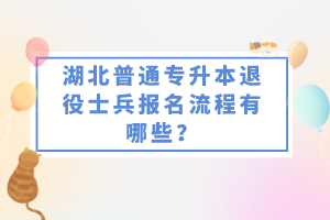 湖北普通專升本退役士兵報(bào)名流程有哪些？