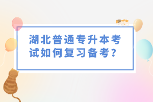 湖北普通專升本考試如何復(fù)習(xí)備考？