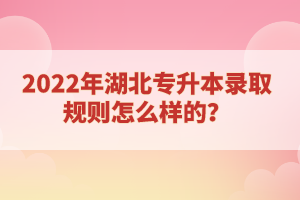 2022年湖北專升本錄取規(guī)則怎么樣的？