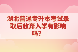 湖北普通專升本考試錄取后放棄入學(xué)有影響嗎？