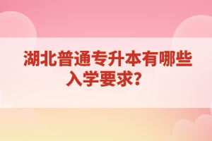 湖北普通專升本有哪些入學要求？