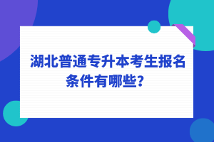 湖北普通專升本考生報名條件有哪些？