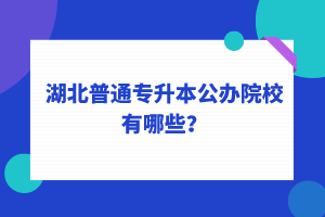 湖北普通專升本公辦院校有哪些？