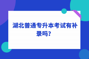 湖北普通專升本考試可以補錄嗎？