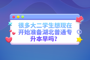 很多大二學生想現(xiàn)在開始準備湖北普通專升本早嗎？