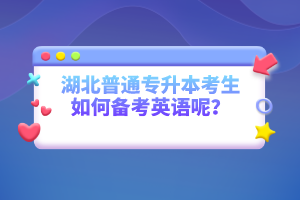 湖北普通專升本考生如何備考英語呢？