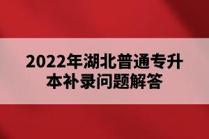 2022年湖北普通專升本補(bǔ)錄問(wèn)題解答