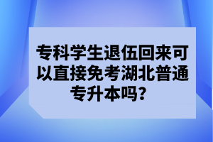 ?？茖W(xué)生退伍回來可以直接免考湖北普通專升本嗎？