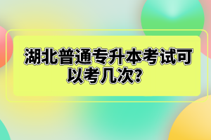 湖北普通專(zhuān)升本考試可以考幾次？