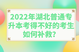 2022年湖北普通專升本考得不好的考生如何補(bǔ)救？