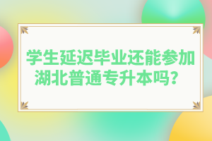 學生延遲畢業(yè)還能參加湖北普通專升本嗎？