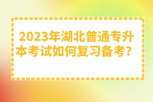 2023年湖北普通專升本考試如何復(fù)習(xí)備考？