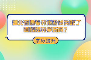 湖北普通專升本考試失敗了還能提升學(xué)歷嗎？