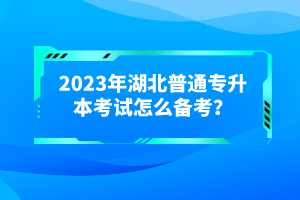 2023年湖北普通專升本考試怎么備考？