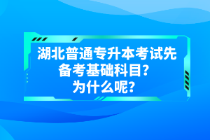 湖北普通專升本考試先備考基礎(chǔ)科目？為什么呢？