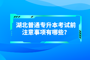 湖北普通專升本考試前注意事項(xiàng)有哪些？