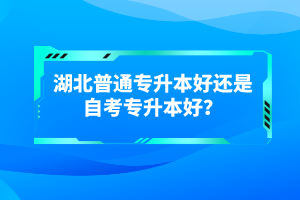 湖北普通專升本好還是自考專升本好？