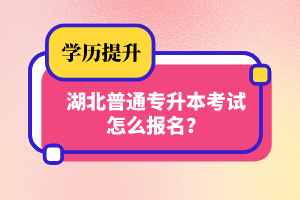 湖北普通專升本考試怎么報(bào)名？