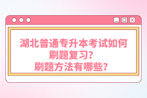 湖北普通專升本考試如何刷題復(fù)習(xí)？刷題方法有哪些？