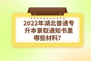 2022年湖北普通專升本錄取通知書理由哪些材料？注意事項(xiàng)有哪些？