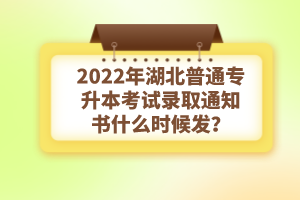 2022年湖北普通專升本考試錄取通知書什么時(shí)候發(fā)？