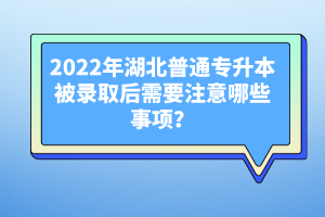 2022年湖北普通專升本被錄取后需要注意哪些事項(xiàng)？