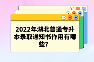 2022年湖北普通專升本錄取通知書作用有哪些？