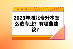 2023年湖北專升本怎么選專業(yè)？有哪些建議？