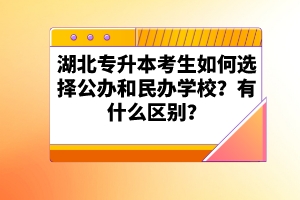 湖北專升本考生如何選擇公辦和民辦學(xué)校？有什么區(qū)別？