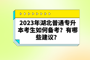 2023年湖北普通專(zhuān)升本考生如何備考？有哪些建議？