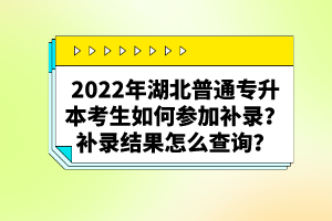 2022年湖北普通專升本考生如何參加補(bǔ)錄？補(bǔ)錄結(jié)果怎么查詢？