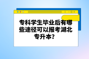 ?？茖W(xué)生畢業(yè)后有哪些途徑可以報考湖北專升本？