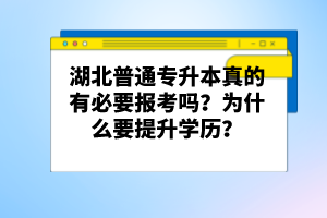 湖北普通專升本真的有必要報(bào)考嗎？為什么要提升學(xué)歷？