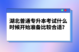 湖北普通專升本考試什么時候開始準(zhǔn)備比較合適？